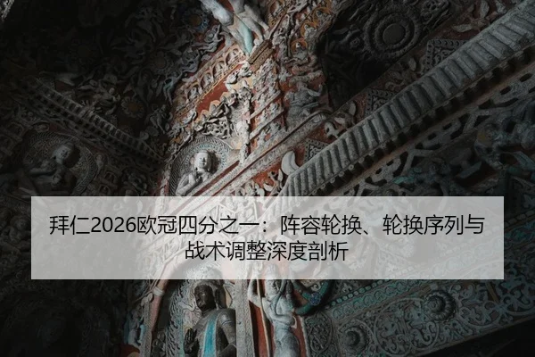 拜仁2026欧冠四分之一：阵容轮换、轮换序列与战术调整深度剖析