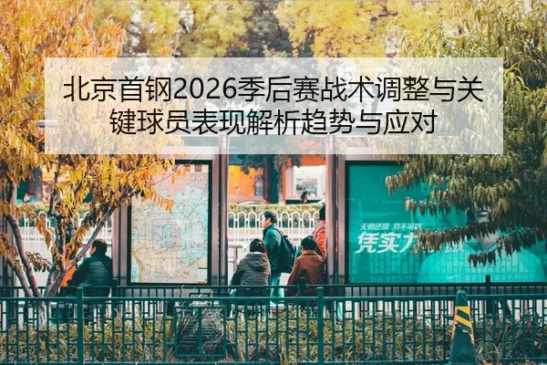 北京首钢2026季后赛战术调整与关键球员表现解析趋势与应对